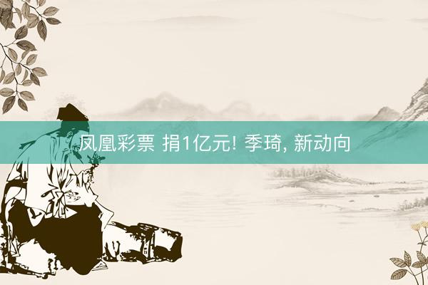 凤凰彩票 捐1亿元! 季琦, 新动向