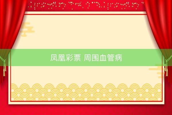 凤凰彩票 周围血管病