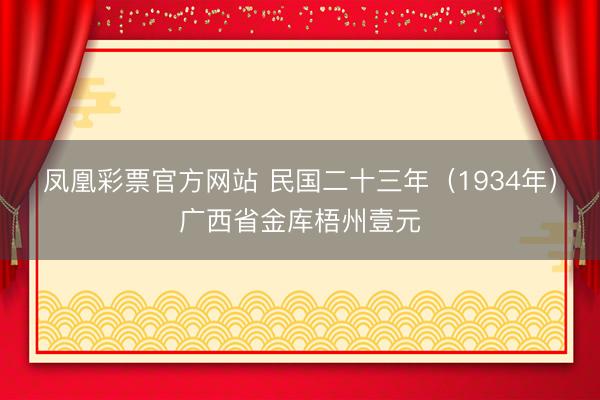 凤凰彩票官方网站 民国二十三年（1934年）广西省金库梧州壹元
