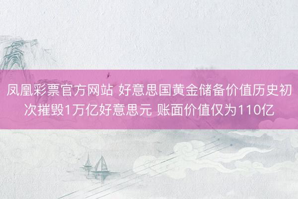 凤凰彩票官方网站 好意思国黄金储备价值历史初次摧毁1万亿好意思元 账面价值仅为110亿