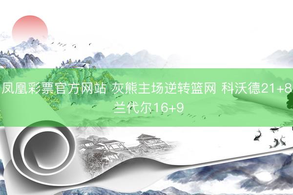 凤凰彩票官方网站 灰熊主场逆转篮网 科沃德21+8 兰代尔16+9
