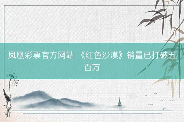 凤凰彩票官方网站 《红色沙漠》销量已打破五百万
