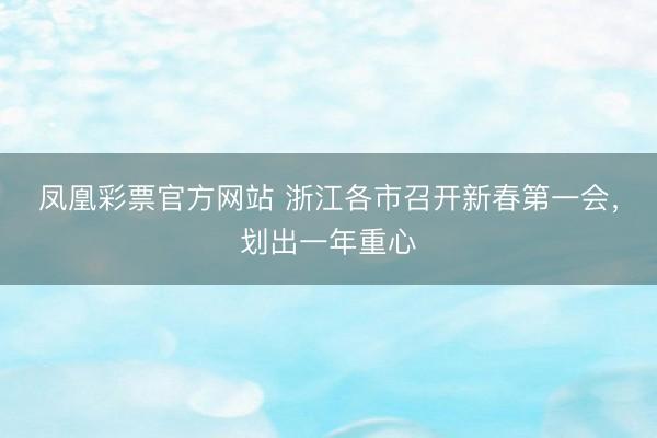 凤凰彩票官方网站 浙江各市召开新春第一会，划出一年重心