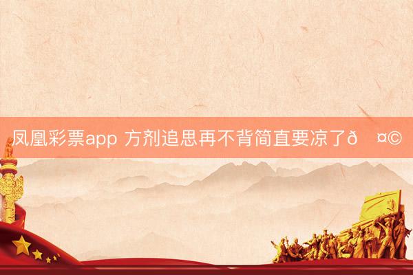 凤凰彩票app 方剂追思再不背简直要凉了🤩