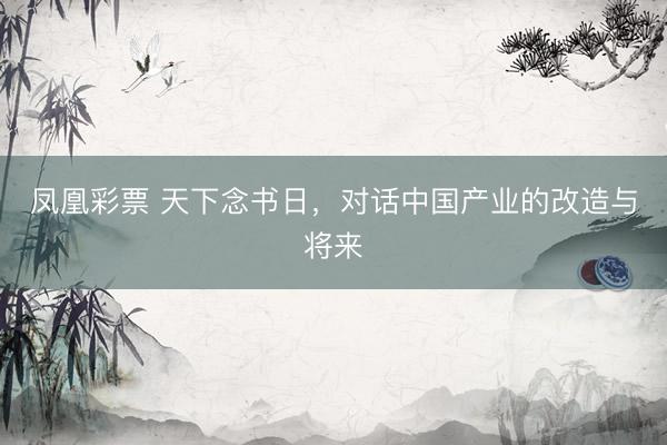 凤凰彩票 天下念书日，对话中国产业的改造与将来