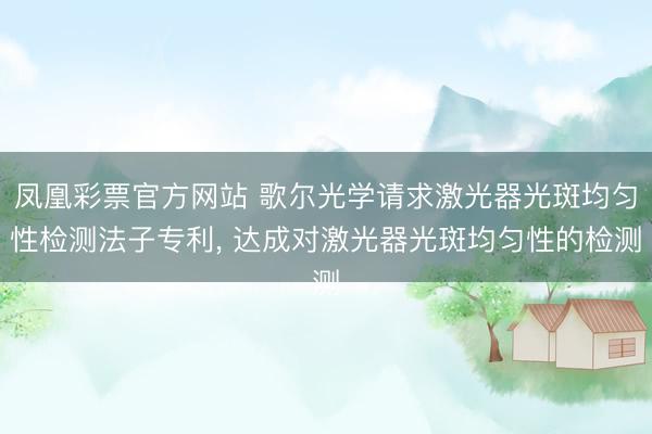 凤凰彩票官方网站 歌尔光学请求激光器光斑均匀性检测法子专利, 达成对激光器光斑均匀性的检测